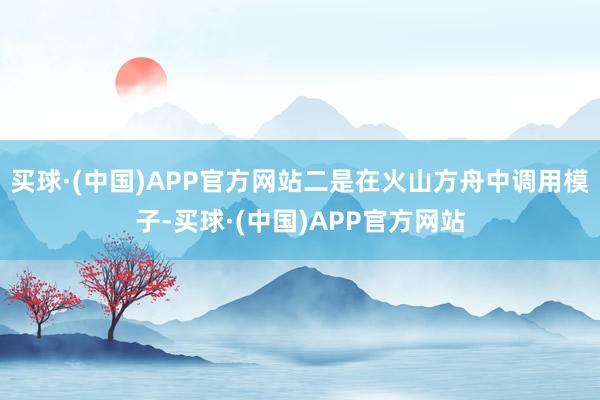 买球·(中国)APP官方网站二是在火山方舟中调用模子-买球·(中国)APP官方网站