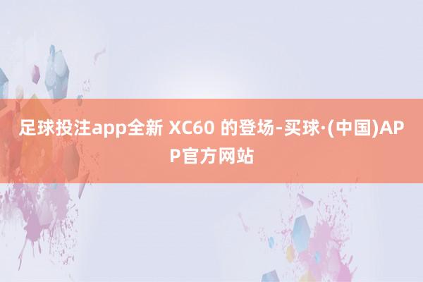 足球投注app全新 XC60 的登场-买球·(中国)APP官方网站