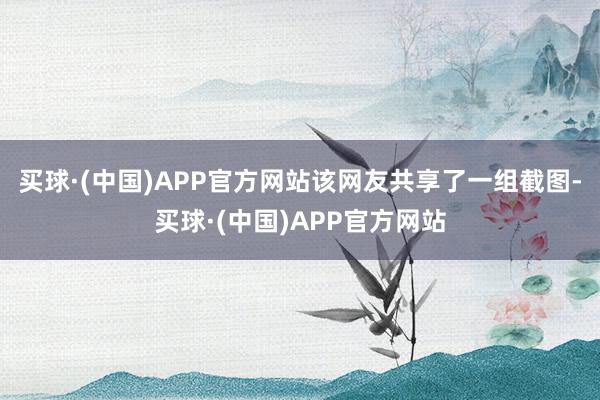 买球·(中国)APP官方网站该网友共享了一组截图-买球·(中国)APP官方网站