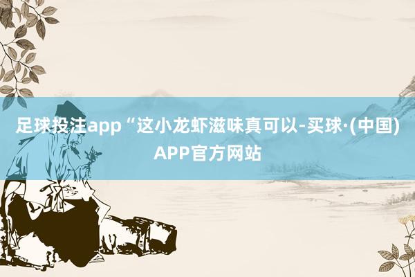 足球投注app“这小龙虾滋味真可以-买球·(中国)APP官方网站