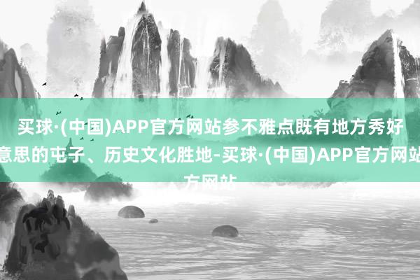 买球·(中国)APP官方网站参不雅点既有地方秀好意思的屯子、历史文化胜地-买球·(中国)APP官方网站