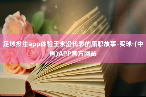 足球投注app体验王永澄代表的履职故事-买球·(中国)APP官方网站