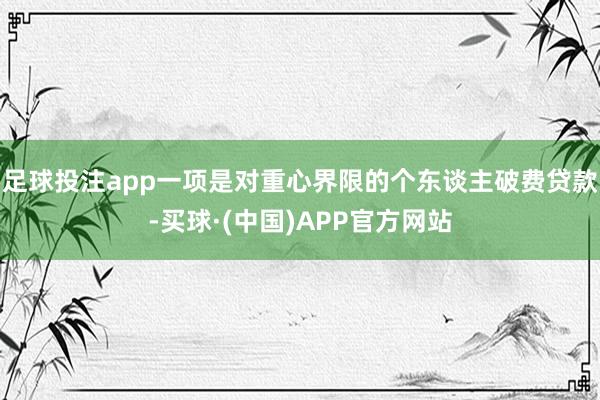 足球投注app一项是对重心界限的个东谈主破费贷款-买球·(中国)APP官方网站