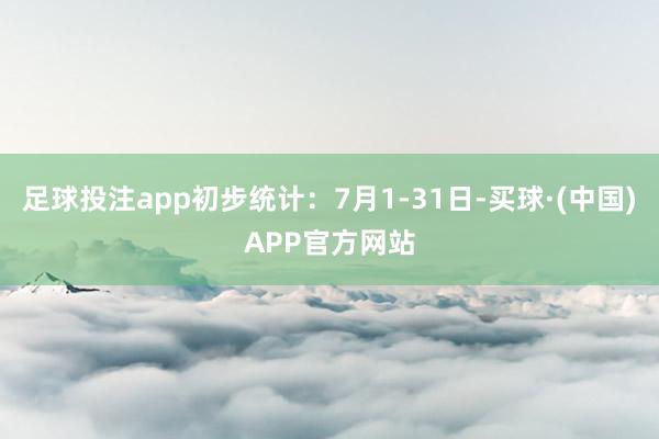 足球投注app初步统计：7月1-31日-买球·(中国)APP官方网站
