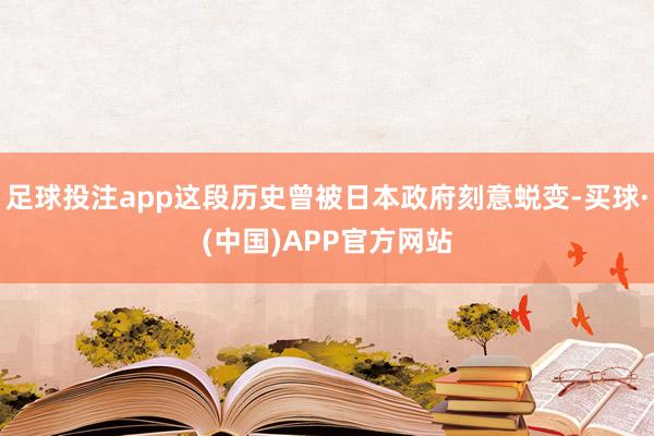 足球投注app这段历史曾被日本政府刻意蜕变-买球·(中国)APP官方网站