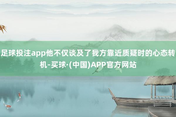 足球投注app他不仅谈及了我方靠近质疑时的心态转机-买球·(中国)APP官方网站