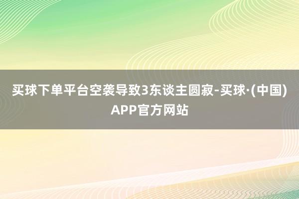 买球下单平台空袭导致3东谈主圆寂-买球·(中国)APP官方网站