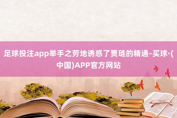 足球投注app举手之劳地诱惑了贾琏的精通-买球·(中国)APP官方网站