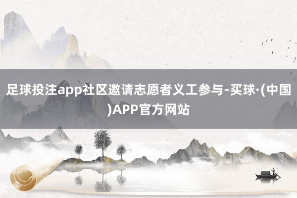 足球投注app社区邀请志愿者义工参与-买球·(中国)APP官方网站