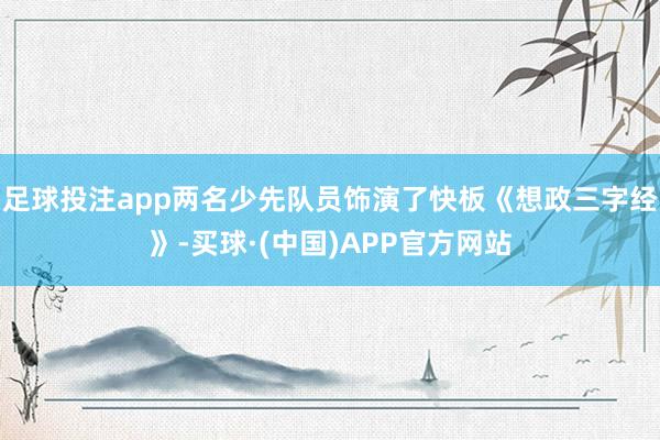 足球投注app两名少先队员饰演了快板《想政三字经》-买球·(中国)APP官方网站