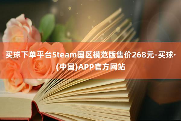 买球下单平台Steam国区模范版售价268元-买球·(中国)APP官方网站
