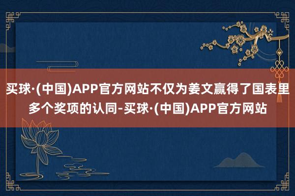 买球·(中国)APP官方网站不仅为姜文赢得了国表里多个奖项的认同-买球·(中国)APP官方网站