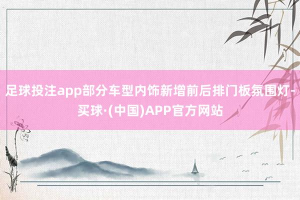 足球投注app部分车型内饰新增前后排门板氛围灯-买球·(中国)APP官方网站