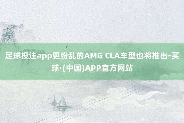 足球投注app更纷乱的AMG CLA车型也将推出-买球·(中国)APP官方网站