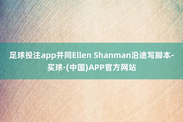 足球投注app并同Ellen Shanman沿途写脚本-买球·(中国)APP官方网站