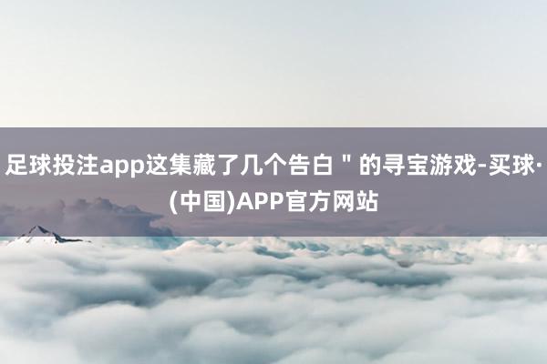 足球投注app这集藏了几个告白＂的寻宝游戏-买球·(中国)APP官方网站