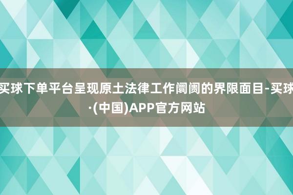买球下单平台呈现原土法律工作阛阓的界限面目-买球·(中国)APP官方网站