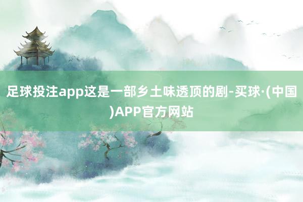 足球投注app这是一部乡土味透顶的剧-买球·(中国)APP官方网站