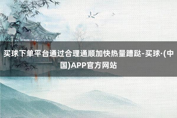 买球下单平台通过合理通顺加快热量蹧跶-买球·(中国)APP官方网站