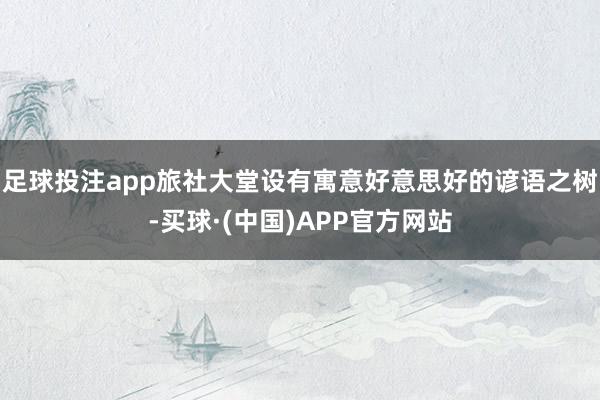 足球投注app旅社大堂设有寓意好意思好的谚语之树-买球·(中国)APP官方网站