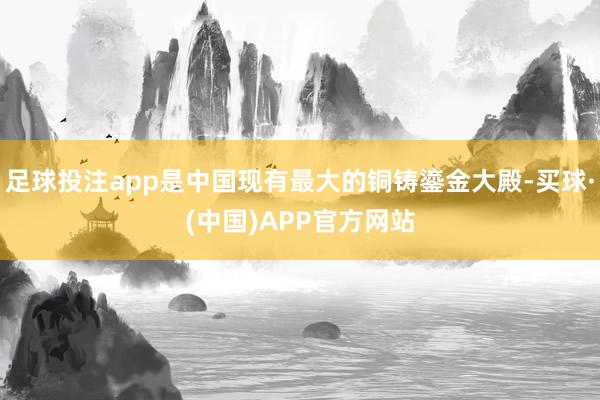 足球投注app是中国现有最大的铜铸鎏金大殿-买球·(中国)APP官方网站