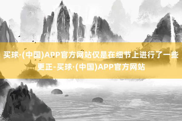 买球·(中国)APP官方网站仅是在细节上进行了一些更正-买球·(中国)APP官方网站