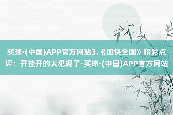 买球·(中国)APP官方网站3.《加快全国》精彩点评：开挂开的太犯规了-买球·(中国)APP官方网站