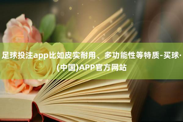 足球投注app比如皮实耐用、多功能性等特质-买球·(中国)APP官方网站