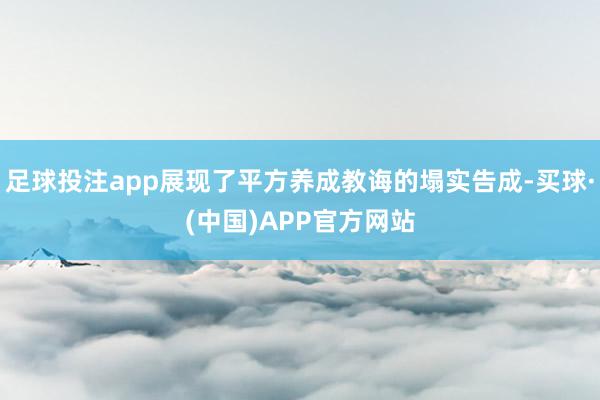 足球投注app展现了平方养成教诲的塌实告成-买球·(中国)APP官方网站