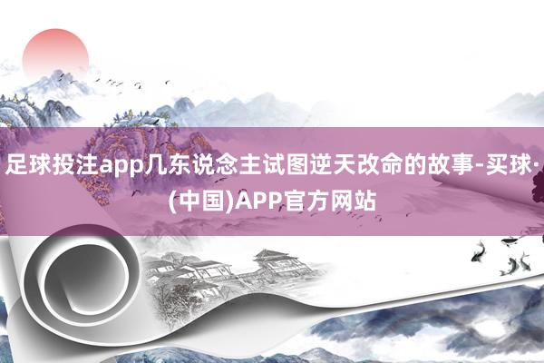 足球投注app几东说念主试图逆天改命的故事-买球·(中国)APP官方网站