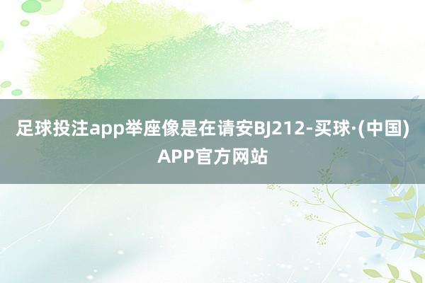 足球投注app举座像是在请安BJ212-买球·(中国)APP官方网站