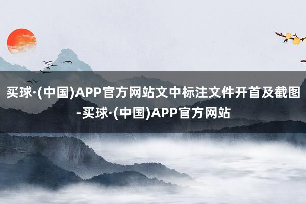 买球·(中国)APP官方网站文中标注文件开首及截图-买球·(中国)APP官方网站