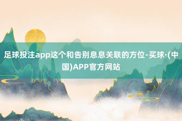 足球投注app这个和告别息息关联的方位-买球·(中国)APP官方网站