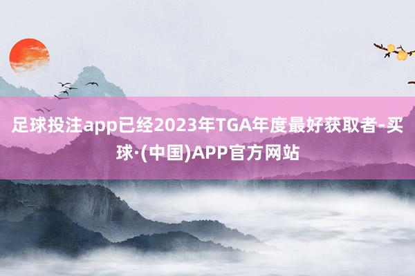 足球投注app已经2023年TGA年度最好获取者-买球·(中国)APP官方网站