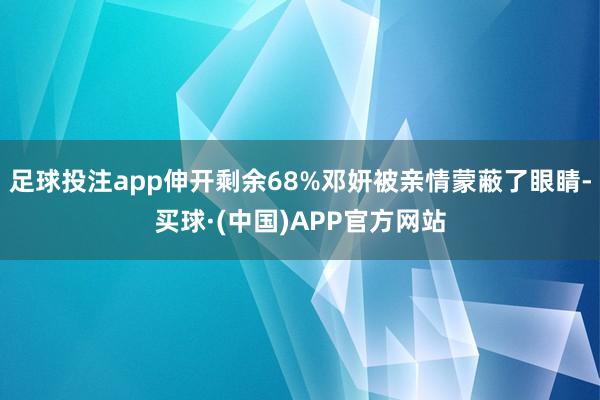 足球投注app伸开剩余68%邓妍被亲情蒙蔽了眼睛-买球·(中国)APP官方网站