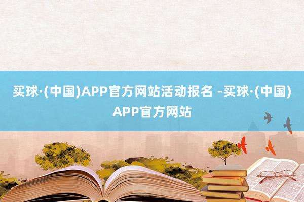 买球·(中国)APP官方网站活动报名 -买球·(中国)APP官方网站