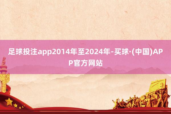 足球投注app2014年至2024年-买球·(中国)APP官方网站