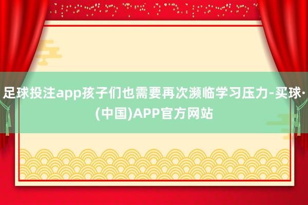 足球投注app孩子们也需要再次濒临学习压力-买球·(中国)APP官方网站