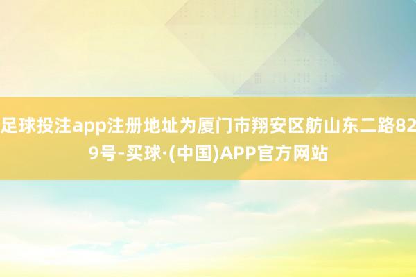 足球投注app注册地址为厦门市翔安区舫山东二路829号-买球·(中国)APP官方网站