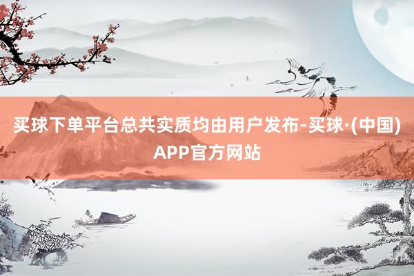 买球下单平台总共实质均由用户发布-买球·(中国)APP官方网站
