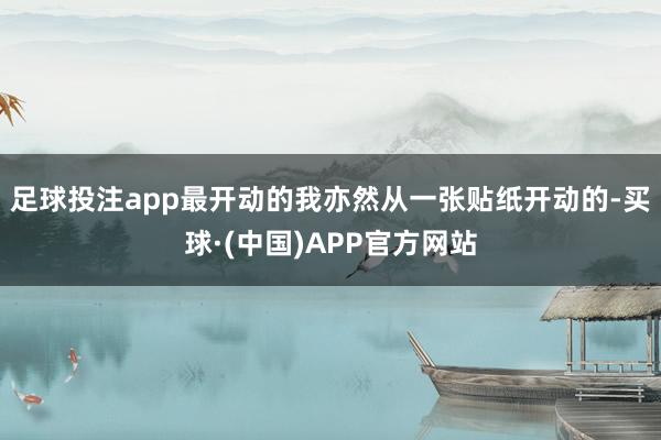 足球投注app最开动的我亦然从一张贴纸开动的-买球·(中国)APP官方网站