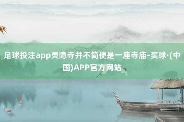 足球投注app灵隐寺并不简便是一座寺庙-买球·(中国)APP官方网站