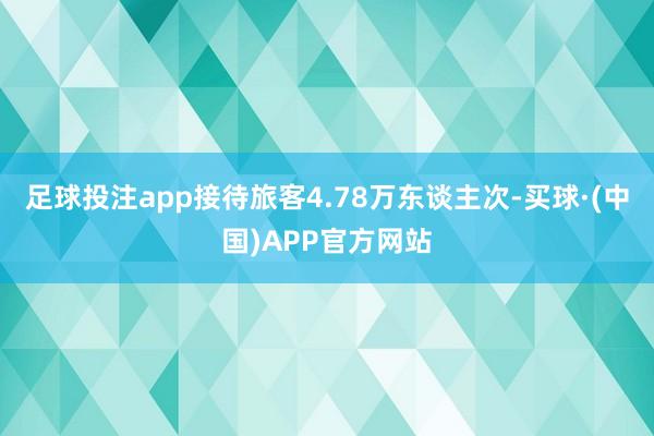 足球投注app接待旅客4.78万东谈主次-买球·(中国)APP官方网站