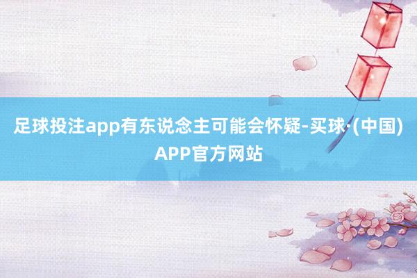 足球投注app有东说念主可能会怀疑-买球·(中国)APP官方网站
