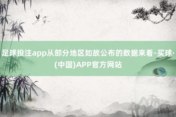 足球投注app从部分地区如故公布的数据来看-买球·(中国)APP官方网站