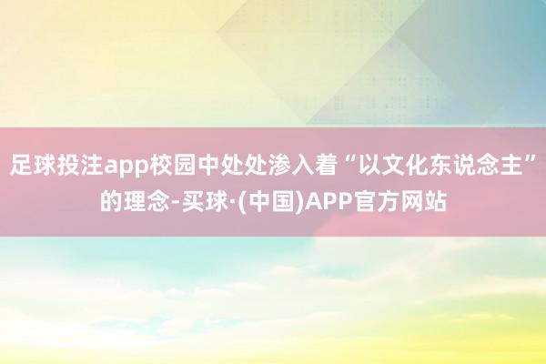 足球投注app校园中处处渗入着“以文化东说念主”的理念-买球·(中国)APP官方网站