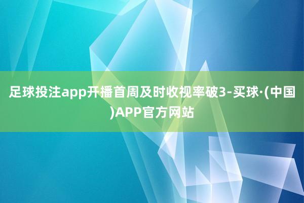 足球投注app开播首周及时收视率破3-买球·(中国)APP官方网站