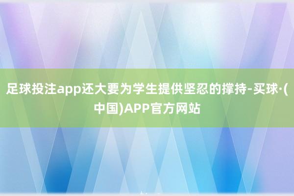 足球投注app还大要为学生提供坚忍的撑持-买球·(中国)APP官方网站