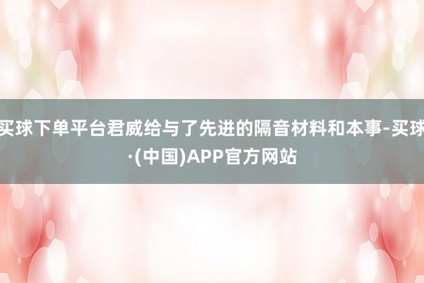 买球下单平台君威给与了先进的隔音材料和本事-买球·(中国)APP官方网站