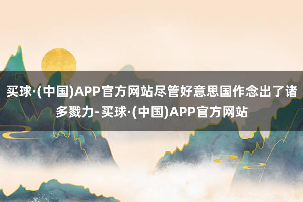 买球·(中国)APP官方网站尽管好意思国作念出了诸多戮力-买球·(中国)APP官方网站